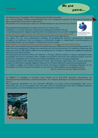 Επι ∆ράσεις
_____________________________________________________________________________________________
Την Παρασκευή 12 ∆εκεµβρίου 2014 η Περιφερειακή Ενότητα Αργολίδας
και ο σύλλογος Όραµα Ελπίδας πραγµατοποίησαν µια πολύ ενδιαφέρουσα ηµερίδα στο Βουλευτικό Ναυπλίου µε
θέµα «∆ωρεά Μυελού των Οστών -∆ώρο Ζωής»
Μια βραδιά πολύ συγκινητική µε στόχο την ευαισθητοποίηση και την αφύπνιση της κοινωνίας
Η µεταµόσχευση αιµοπιητικών κυττάρων ή µυελού των οστών, όπως
συνηθιζόταν να λέγεται παλιότερα, αποτελεί µια καθιερωµένη θεραπεία για την
αντιµετώπιση αρκετών σοβαρών αιµατολογικών νεοπλασµατικών και γενετικών νοσηµάτων
Στόχος της είναι η αντικατάσταση του παθολογικού µυελού των οστών από υγιή κύτταρα.
Τα υγιή κύτταρα λαµβάνονται από ένα συγγενή ή εθελοντή δότη και δηµιουργούν
στο λήπτη ένα νέο, υγιές αιµοποιητικό σύστηµα. Η µεταµόσχευση αποτελεί κυριολεκτικά «θεραπεία
σωτηρίας» για ασθένειες, όπως η λευχαιµία, η απλαστική αναιµία, οι κληρονοµικές ανοσοανεπάρκειες, η
µεσογειακή αναιµία, που δεν µπορούν να θεραπευτούν µε άλλο τρόπο.
Προϋπόθεση για να πραγµατοποιηθεί η µεταµόσχευση είναι να υπάρχει ένας κατάλληλος δότης
Κάθε χρόνο στην Ευρώπη πραγµατοποιούνται περισσότερες από 15000 αλλογενείς µεταµοσχεύσεις µυελού των
οστών και στις περισσότερες ο δότης είναι εθελοντής που δεν έχει συγγένεια µε τον πάσχοντα. Όµοια και στη
χώρα µας, από τους 200 περίπου ασθενείς που µεταµοσχεύονται ετησίως οι περισσότεροι λαµβάνουν µόσχευµα
από µη συγγενή εθελοντή δότη.
Τα µοσχεύµατα από εθελοντές δότες που παίρνουν οι Έλληνες ασθενείς, παιδιά κι ενήλικες, προέρχονται στην
πλειοψηφία τους από το εξωτερικό, διότι ο αριθµός των Ελλήνων εθελοντών είναι ιδιαίτερα µικρός. Αυτό δεν
οφείλεται σε αδιαφορία και σε έλλειψη κοινωνικής ευαισθησίας, αλλά σε έλλειψη ενηµέρωσης.
Η εγγραφή Ελλήνων στην Τράπεζα Εθελοντών ∆οτών είναι ιδιαίτερα σηµαντική, γιατί η κοινή καταγωγή
αυξάνει τις πιθανότητες εύρεσης συµβατού δότη για έναν Έλληνα ασθενή που χρειάζεται µεταµόσχευσή.
Αν αυξηθεί ο αριθµός των Ελλήνων εθελοντών δοτών, θα µπορεί να βρεθεί το κατάλληλο µόσχευµα για την
πλειοψηφία των ασθενών χωρίς απειλητικές για την ζωή τους καθυστερήσεις και µε µηδαµινό κόστος.
(από το έντυπο του συλλόγου Όραµα Ελπίδας)
Το Σάββατο 13 ∆εκεµβρίου το Γυµνάσιο Αγίας Τριάδας και το Ε.Ε.Ε.Ε.Κ. Αργολίδας, παρουσίασαν, την
Μουσικοχορευτική παράσταση «Αγέλαστη Πολιτεία», των Αδερφών Κατσιµίχα, στο Μπουσουλοπούλειο Θέατρο
Άργους.
Μια εξαιρετική προσπάθεια των δυο Σχολικών Μονάδων, που αξίζει πολλά συγχαρητήρια τόσο για το
αποτέλεσµα όσο για την συνεργασία τους αυτή καθ’ αυτή. Οι εκπαιδευτικοί αλλά και οι µαθητές δούλεψαν
µαζί µε µεράκι, για την υλοποίηση της και το αποτέλεσµα ήταν συγκινητικό.
Με µια
µατιά…
 