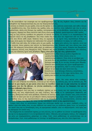 Επι ∆ράσεις
_______________________________________________________________________
που θα καταλάβουν την ανησυχία και τον προβληµατισµό σας, θα σας δεχθούν όπως είσαστε και θα
αποδεχθούν την διαφορετικότητα σας και την διαφοροποίηση σας.
Η ανάγκη να είσαστε σε µια οµάδα, είναι και θα πρέπει να είναι απόλυτα κατανοητή, από κάθε ενήλικα
του περιβάλλοντος σας. Στα πλαίσια της οµάδας αξίες και κανόνες είναι σεβαστοί από όλα τα µέλη.
Οµαδικότητα, πίστη στη δύναµη της οµάδας, συντροφικότητα, αλληλοβοήθεια, υποστήριξη στους πιο
αδύναµους, τήρηση των ίδιων κανόνων από όλους είναι µερικά βασικά χαρακτηριστικά κάθε οµάδας.
Μαζί µε τους άλλους νοιώθετε ότι µπορείτε να κάνετε τα πάντα, ότι ακόµα κι αν παραπατήσετε θα
υπάρξουν άλλοι να σας βοηθήσουν. Και στην ουσία όλα αυτά είναι πιο σηµαντικά από τον ίδιο τον
αγώνα που δίνετε κάθε φορά. Κάποιοι ίσως να ξεχωρίζουν, να έχουν ίσως περισσότερη δύναµη ή
αντοχή, αλλά χωρίς την ύπαρξη των υπόλοιπων δεν µπορούν να βγάλουν σε πέρας τον κάθε αγώνα.
Ο κάθε ένας από εσάς, δεν ανήκει µόνο σε µια οµάδα. ∆εν έχετε µόνο φίλους στο σχολείο, αλλά και
στη γειτονιά, στους χώρους που κάνετε τις δραστηριότητες σας. Κάποιοι από τους φίλους σας είναι
κοινοί. Με κάποιους συναντιέστε κάθε µέρα, µε κάποιους άλλους λίγες φορές. Κάποιοι σας θαυµάζουν
και κάποιους άλλους τους θαυµάζετε εσείς. Κάποιοι σας έχουν βοηθήσει περισσότερο από κάποιους
άλλους και κάποιους έχετε εσείς βοηθήσει. Όµως είναι φίλοι σας και τους εµπιστεύεστε.
Εµπιστοσύνη. Μια λέξη µε µεγάλη σηµασία και
µεγάλη δυσκολία. Πόσο εύκολο είναι να
εµπιστευτούµε κάποιον; Ποια είναι τα κριτήρια µας
για αυτό; Κι αν µας προδώσει τι κάνουµε; Του δίνουµε
δεύτερη ευκαιρία; Κι αν ναι πως γίνεται αυτό; Θέµατα
δύσκολα που φαντάζοµαι σας έχουν προβληµατίσει.
Συχνά και µέχρι πρωτινός, ήταν οι γονείς αυτοί που
έβαζαν τα κριτήρια και ήταν αυτοί που σας
διευκόλυναν σε αντίστοιχες δύσκολες καταστάσεις.
Ίσως να σκεφτήκατε ότι δεν είχαν πάντα δίκιο, στις
κρίσεις που έκαναν για τους φίλους σας.
Τα κριτήρια λοιπόν, δεν είναι πάντα κάτι σταθερό.
Αλλάζουν από άνθρωπο σε άνθρωπο, ανάλογα µε την στιγµή, τις ανάγκες µας, και τα πιστεύω µας. Το
βασικό σε µια παρέα, σε µια φιλία είναι όλοι να νοιώθουν καλά και να µην πιέζονται να κάνουν
πράγµατα που δεν θα ήθελαν, να γίνεται αποδεκτός ο κάθε ένας µε τις διαφορές του και να
υπάρχει σεβασµός προς όλους.
Πάντα υπάρχουν στη ζωή σας οι σταθερές σχέσεις µε τους γονείς και την οικογένεια σας, τους
δασκάλους και τους σηµαντικούς για εσάς ενήλικες, που ακόµα κι αν εµπεριέχουν διαφωνίες και
εντάσεις, βασίζονται στην καλή πρόθεση. Πιστεύω ότι πολλές φορές έχετε σκεφτεί «πως είναι δυνατόν
να θέλουν το καλό µου και να µου βάζουν τόσους περιορισµούς;», όµως είναι. Συχνά οι µεγάλοι στην
προσπάθεια τους να σας προστατεύσουν από το να πληγωθείτε ή να απογοητευτείτε, γίνονται πολύ
πιεστικοί. Στόχος τους όµως δεν είναι να σας υποτάξουν, αλλά να σας προστατεύσουν.
Στόχος τους είναι να µεγαλώσουν ώριµα και αυτόνοµα παιδιά που να έχουν σταθερές αξίες, να
πατάνε γερά στα πόδια τους, να µην εκθέτουν τον εαυτό τους σε κινδύνους χωρίς λόγο, να γνωρίζουν
τον εαυτό τους και τις δυνατότητες τους, σε πραγµατικό επίπεδο, ούτε να υπερεκτιµούν, ούτε όµως και
να υποτιµούν τον εαυτό τους.
Να στηρίζονται σε ουσιαστικέ σχέσεις µε τους άλλους, και να µάθουν να λύνουν το προβλήµατα τους
και όχι να τα παραµερίζουν ή να τα προσπερνούν απλά. «Μαγικές και µοναχικές λύσεις», δεν υπάρχουν
και µόνο µε συµπαραστάτες µπορούµε να ζούµε. Σιγά –σιγά µαθαίνουµε να µεγαλώνουµε και να
δυναµώνουµε. Σιγά –σιγά µαθαίνουµε να λύνουµε τα προβλήµατα µας, που όλα είναι σηµαντικά
 