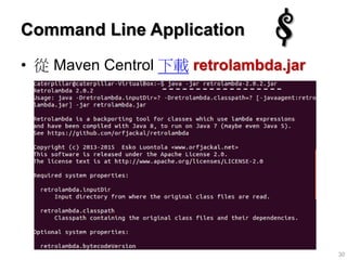 Command Line Application
• 從 Maven Centrol 下載 retrolambda.jar
30
 