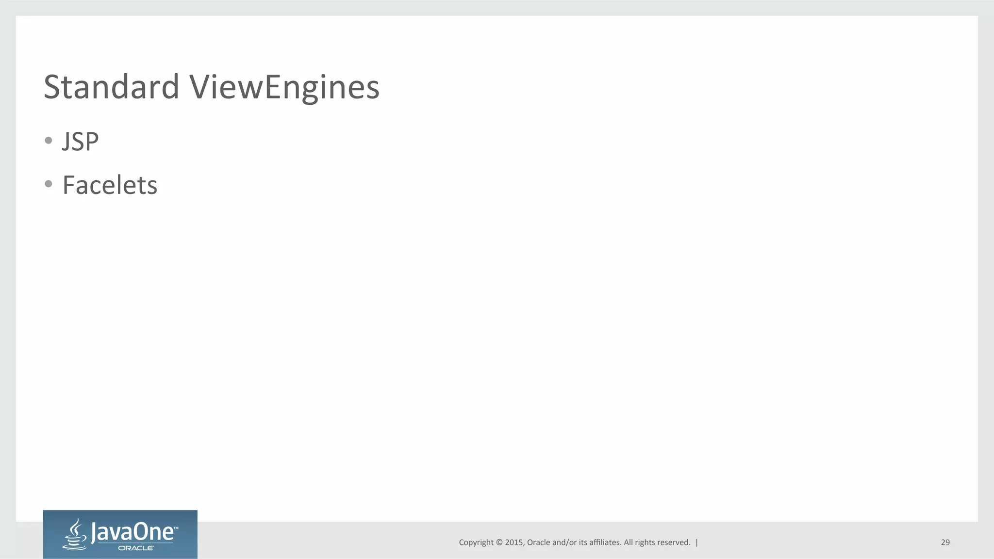 Copyright	
  ©	
  2015,	
  Oracle	
  and/or	
  its	
  aﬃliates.	
  All	
  rights	
  reserved.	
  	
  |	
  
Standard	
  ViewEngines	
  
•  JSP	
  
•  Facelets	
  
29	
  
 