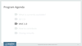 Copyright	
  ©	
  2015,	
  Oracle	
  and/or	
  its	
  aﬃliates.	
  All	
  rights	
  reserved.	
  	
  |	
  
Program	
  Agenda	
  
What	
  is	
  currently	
  available?	
  
JSF	
  2.3	
  
MVC	
  1.0	
  
How	
  to	
  contribute	
  
Closing	
  remarks	
  
1	
  
2	
  
3	
  
4	
  
5	
  
24	
  
 
