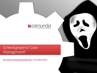 Schreckgespenst Case
Management?
bernd.ruecker@camunda.com | berndruecker
 