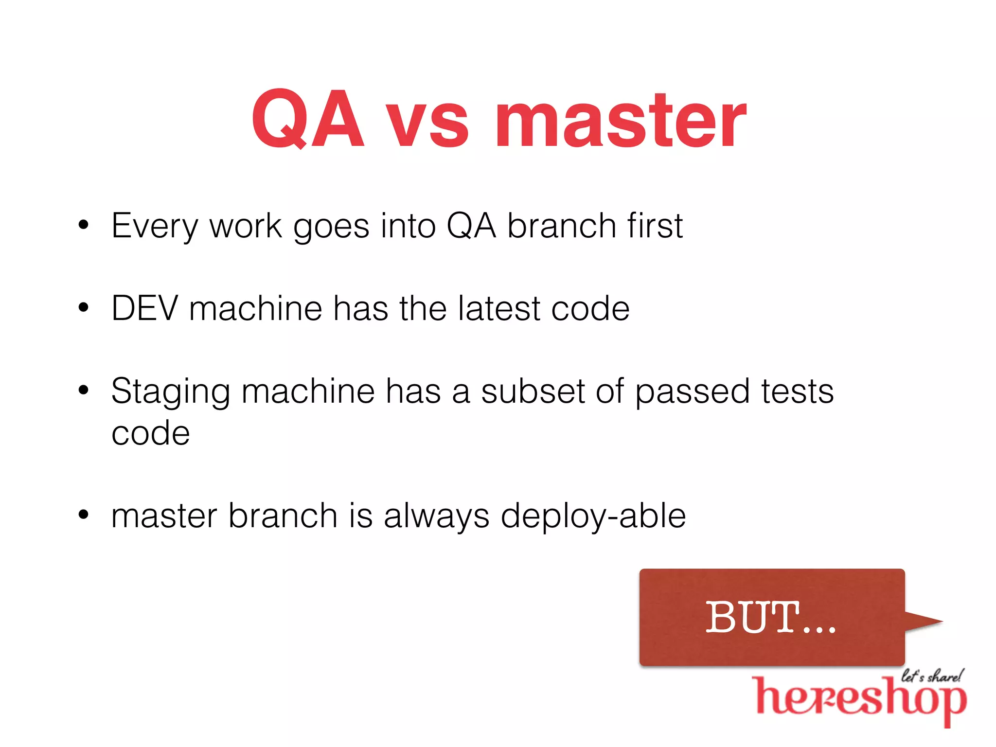 QA vs master
• Every work goes into QA branch ﬁrst
• DEV machine has the latest code
• Staging machine has a subset of passed tests
code
• master branch is always deploy-able
BUT…
 