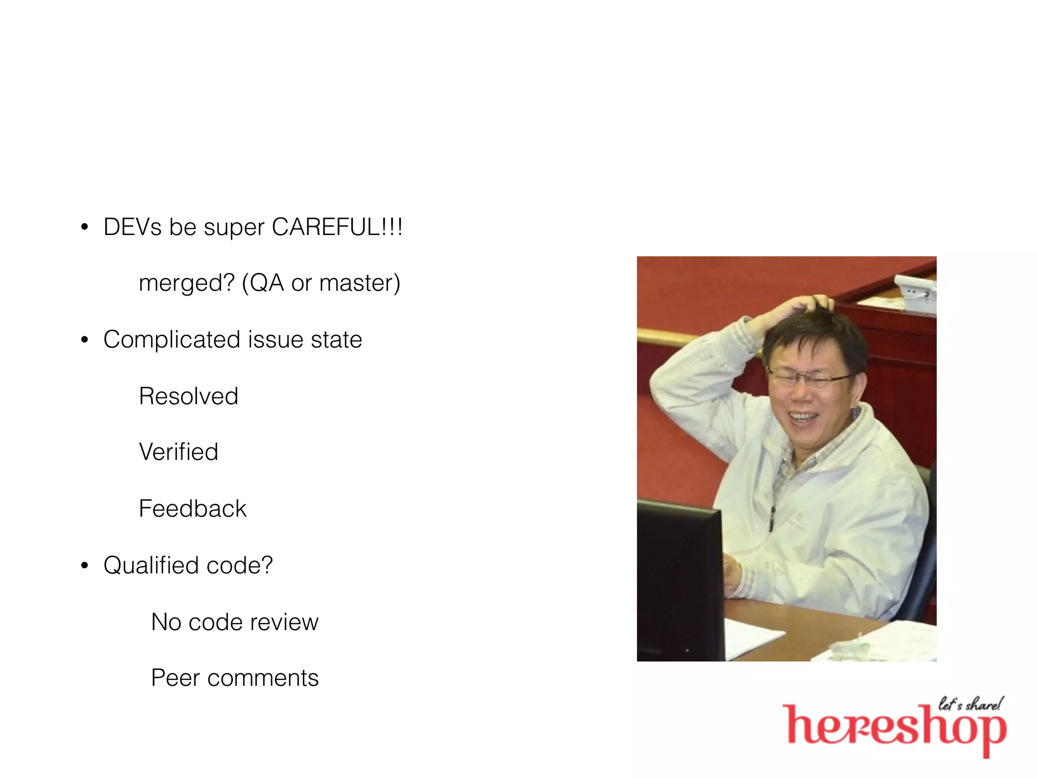 • DEVs be super CAREFUL!!!
merged? (QA or master)
• Complicated issue state
Resolved
Veriﬁed
Feedback
• Qualiﬁed code?
No code review
Peer comments
 