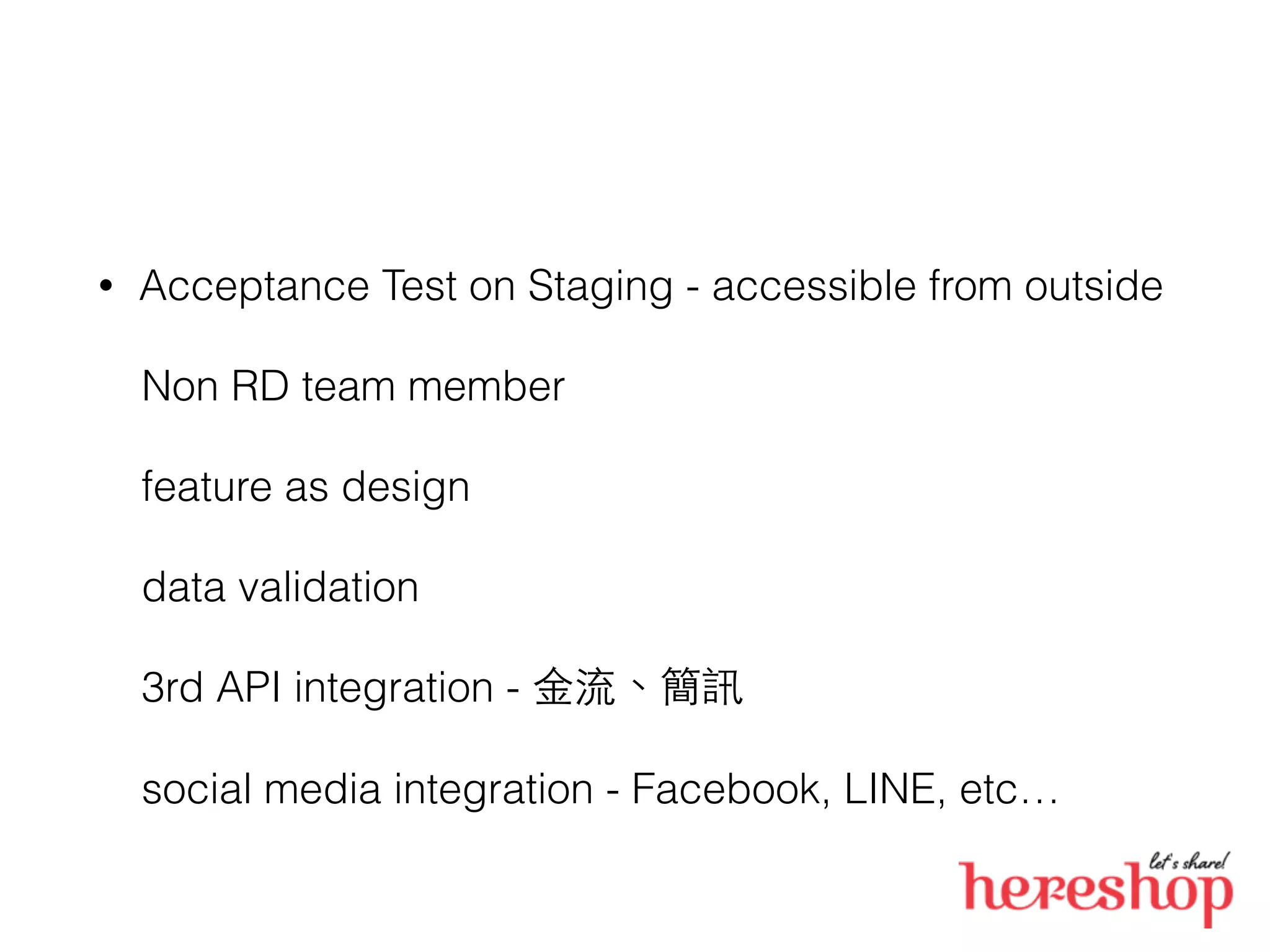 • Acceptance Test on Staging - accessible from outside
Non RD team member
feature as design
data validation
3rd API integration - ⾦金流、簡訊
social media integration - Facebook, LINE, etc…
 