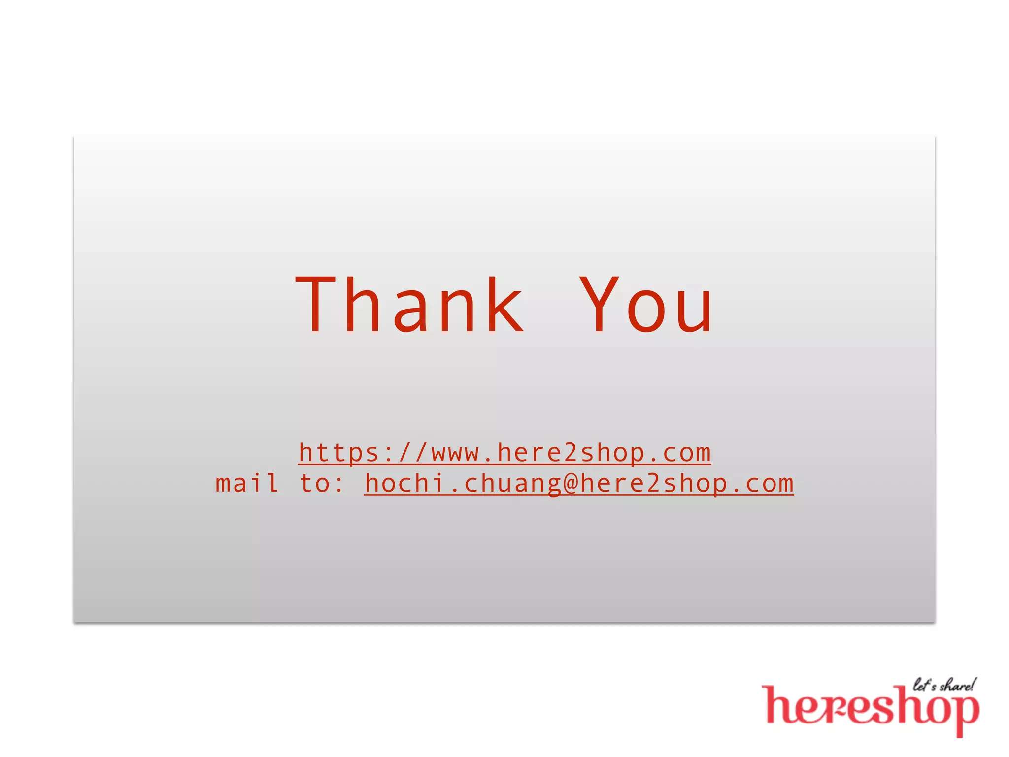Thank You
https://www.here2shop.com
mail to: hochi.chuang@here2shop.com
 