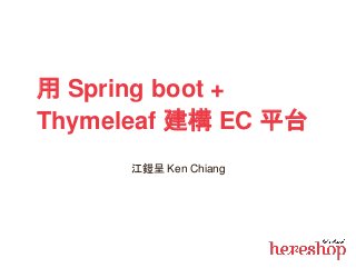 用 Spring boot +
Thymeleaf 建構 EC 平台
江鎧呈 Ken Chiang
 