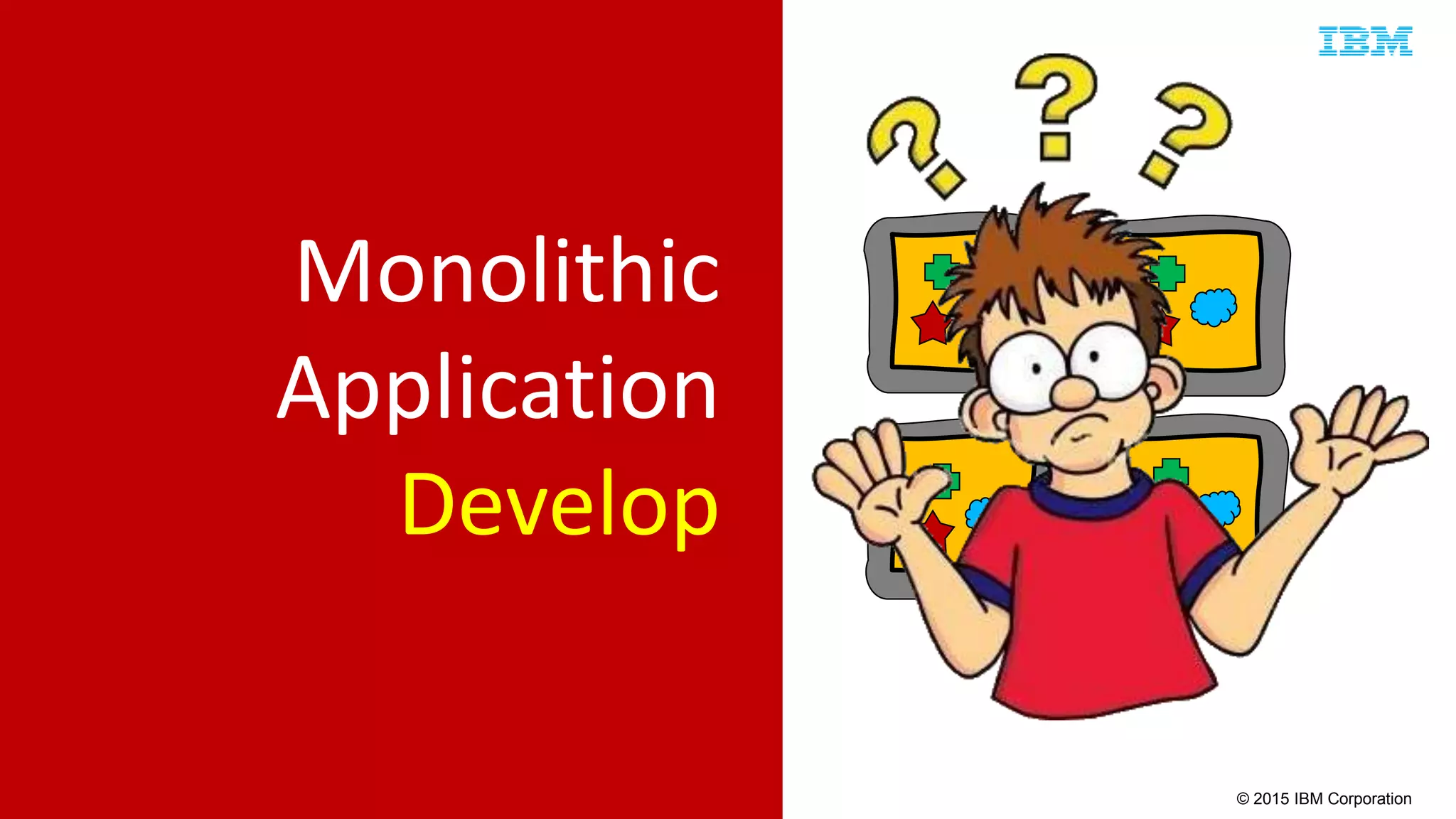 © 2015 IBM Corporation
Monolithic
Application
Develop
 