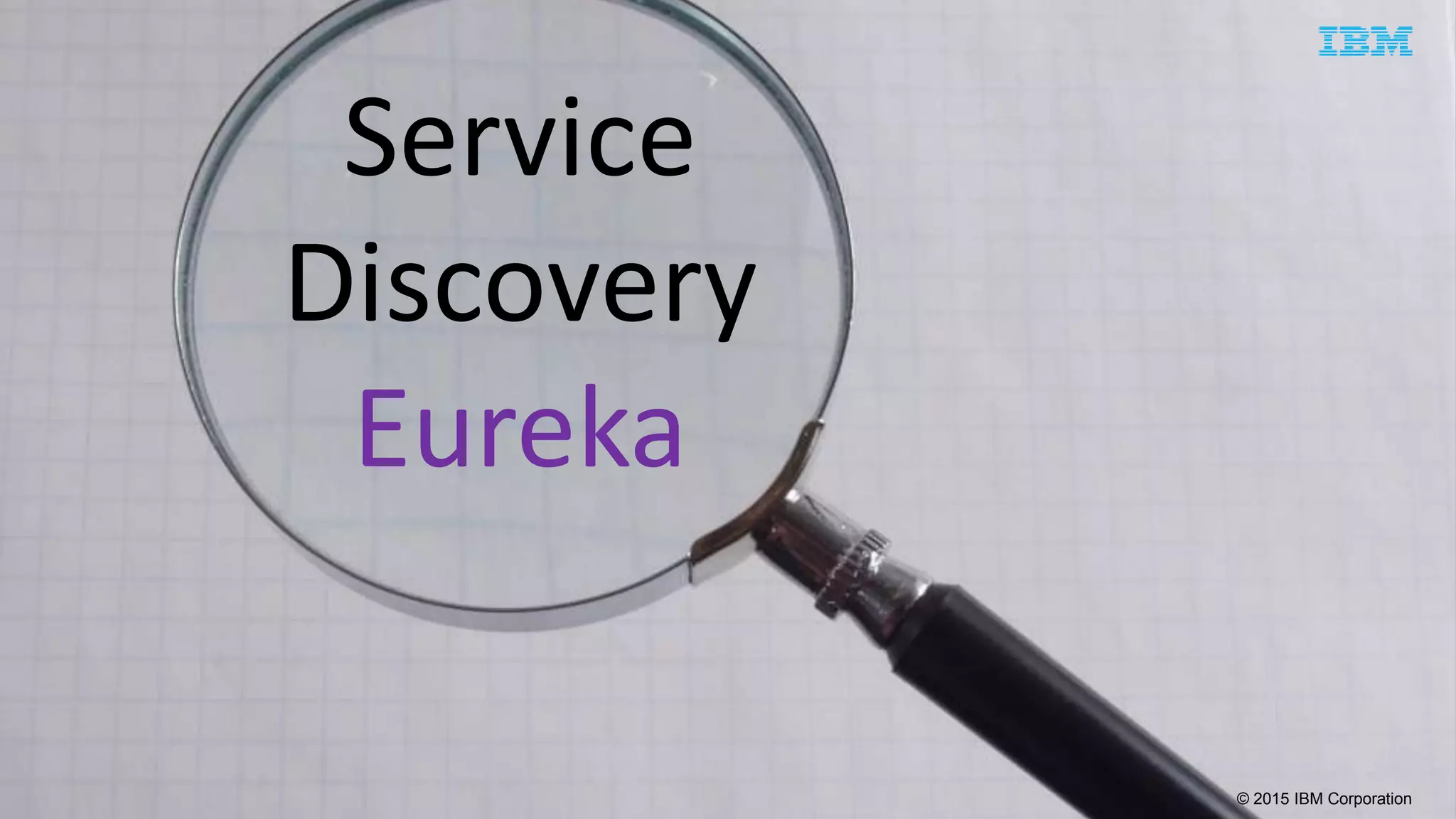 © 2015 IBM Corporation
Service
Discovery
Eureka
 