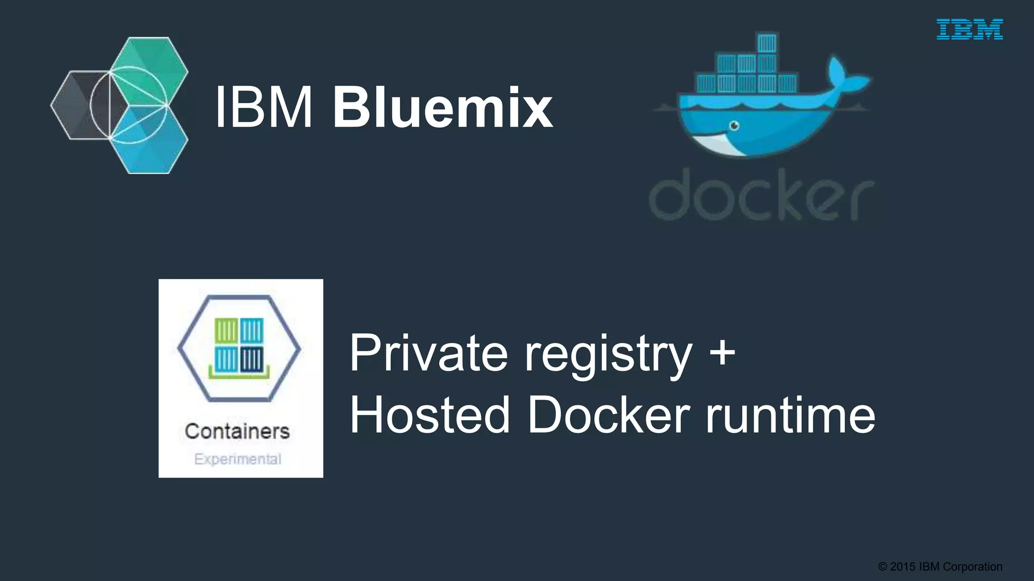 © 2015 IBM Corporation
IBM Bluemix
Private registry +
Hosted Docker runtime
 