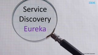 © 2015 IBM Corporation
Service
Discovery
Eureka
 