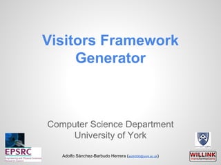 Visitors Framework
Generator
Computer Science Department
University of York
Adolfo Snchez-Barbudo Herrera (asbh500@york.ac.uk)
 
