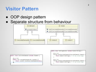 Visitor Pattern
 OOP design pattern
 Separate structure from behaviour
2
 