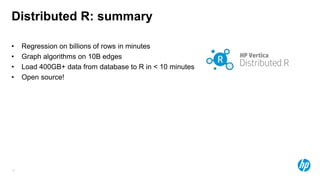 15
Distributed R: summary
• Regression on billions of rows in minutes
• Graph algorithms on 10B edges
• Load 400GB+ data from database to R in < 10 minutes
• Open source!
 