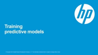 © Copyright 2014 Hewlett-Packard Development Company, L.P. The information contained herein is subject to change without notice.
Training
predictive models
 