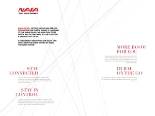 Love your room enough to instagram it? Help yourself
to free WiFi, and when you’re ready to trawl the city, we’ll
connect you to the main attractions such as The Dubai Mall,
Ski Dubai or the beach.
STAY
CONNECTED
STAY IN
CONTROL
For those who like their own space, NAIA is the perfect place.
Our apartments feature a fully fitted kitchen, washer, dryer, oven,
refrigerator and microwave. So you can do all your daily chores in
your own time, without spending a penny extra.
MORE ROOM
FOR YOU
Ample space to bring all that you love, closer. So if you’re
hosting family, friends or business associates, the spacious
apartments at NAIA come with a separate living room and
dining area. It’s all about feeling at home, not as if you’re
inside a hotel room.
DUBAI
ON THE GO
If you’re keen to spend a day at the beach, don’t worry about
the mat and chair, towels, umbrella or anything else. We have it
all covered.
BRAND PILLARS. NO TWO DAYS AT NAIA ARE EVER
THE SAME FOR OUR GUESTS. THANKS IN LARGE PART
TO OUR BRAND PILLARS. WE BRING THEM TO LIFE
IN NEW AND EXCITING WAYS, SO OUR GUESTS GET
A DIFFERENT TASTE OF LIFE.
IT’S NOT MERELY ABOUT WHAT OUR GUESTS CAN
EXPECT FROM THE WORLD WITHIN, BUT MORE,
THE WORLD OUTSIDE.
 