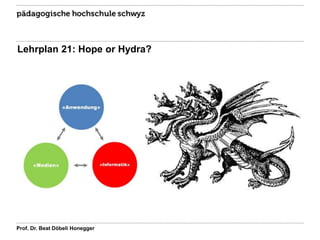 Lehrplan 21: Hope or Hydra?
Prof. Dr. Beat Döbeli Honegger
 