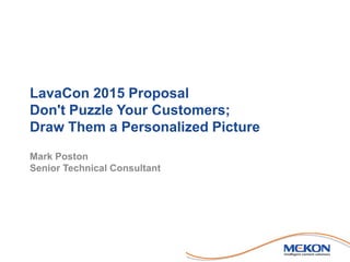 LavaCon 2015 Proposal
Don't Puzzle Your Customers;
Draw Them a Personalized Picture
Mark Poston
Senior Technical Consultant
 
