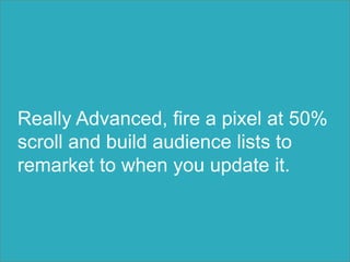 Really Advanced, fire a pixel at 50%
scroll and build audience lists to
remarket to when you update it.
 