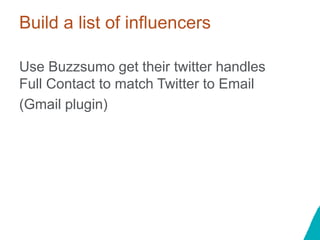 Build a list of influencers
Use Buzzsumo get their twitter handles
Full Contact to match Twitter to Email
(Gmail plugin)
 
