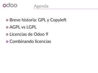 Agenda
o Breve historia: GPL y Copyleft
o AGPL vs LGPL
o Licencias de Odoo 9
o Combinando licencias
 