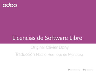 Licencias de Software Libre
Original Olivier Dony
Traducción Nacho Hermoso de Mendoza
 @nachohmg  @odony
 