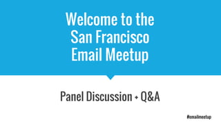 #emailmeetup
Welcome to the
San Francisco
Email Meetup
Panel Discussion + Q&A
 