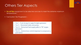Others Tier Aspects
 For all Tiers equipment to be selected and size to meet the extreme maximum
temperatures ;
 Fuel System Tier Progression :
 