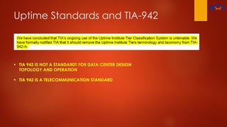 Uptime Standards and TIA-942
 TIA 942 IS NOT A STANDARDT FOR DATA CENTER DESIGN
TOPOLOGY AND OPERATION
 TIA 942 IS A TELECOMMUNICATION STANDARD
 