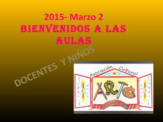 2015- Marzo 2
Bienvenidos a las
aUlas
DOCENTES Y NIÑOS
 