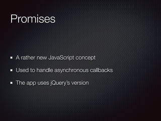 Promises
A rather new JavaScript concept
Used to handle asynchronous callbacks
The app uses jQuery’s version
 