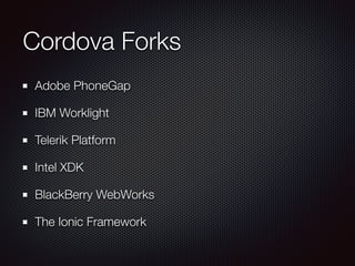 Cordova Forks
Adobe PhoneGap
IBM Worklight
Telerik Platform
Intel XDK
BlackBerry WebWorks
The Ionic Framework
 