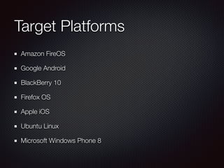 Target Platforms
Amazon FireOS
Google Android
BlackBerry 10
Firefox OS
Apple iOS
Ubuntu Linux
Microsoft Windows Phone 8
 