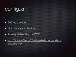 conﬁg.xml
Deﬁnes a widget
Must be in root directory
Actually deﬁned by the W3C
http://www.w3.org/TR/widgets/#conﬁguration-
document-0
 