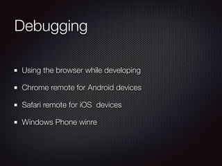 Debugging
Using the browser while developing
Chrome remote for Android devices
Safari remote for iOS devices
Windows Phone winre
 