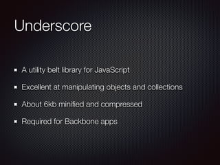 Underscore
A utility belt library for JavaScript
Excellent at manipulating objects and collections
About 6kb miniﬁed and compressed
Required for Backbone apps
 
