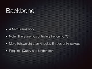 Backbone
A MV* Framework
Note: There are no controllers hence no ‘C’
More lightweight than Angular, Ember, or Knockout
Requires jQuery and Underscore
 