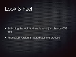 Look & Feel
Switching the look and feel is easy, just change CSS
ﬁles
PhoneGap version 3+ automates the process
 
