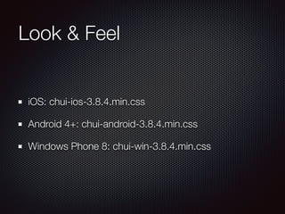 Look & Feel
iOS: chui-ios-3.8.4.min.css
Android 4+: chui-android-3.8.4.min.css
Windows Phone 8: chui-win-3.8.4.min.css
 