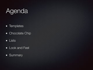 Agenda
Templates
Chocolate Chip
Lists
Look and Feel
Summary
 