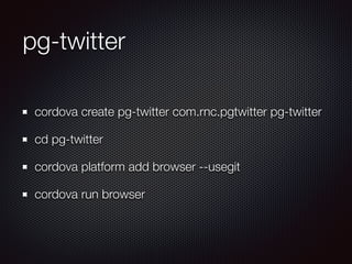 pg-twitter
cordova create pg-twitter com.rnc.pgtwitter pg-twitter
cd pg-twitter
cordova platform add browser --usegit
cordova run browser
 