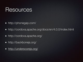 Resources
http://phonegap.com/
http://cordova.apache.org/docs/en/4.0.0/index.html
http://cordova.apache.org/
http://backbonejs.org/
http://underscorejs.org/
 