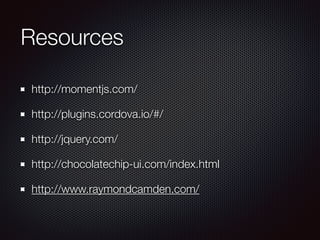 Resources
http://momentjs.com/
http://plugins.cordova.io/#/
http://jquery.com/
http://chocolatechip-ui.com/index.html
http://www.raymondcamden.com/
 