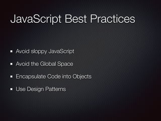 JavaScript Best Practices
Avoid sloppy JavaScript
Avoid the Global Space
Encapsulate Code into Objects
Use Design Patterns
 