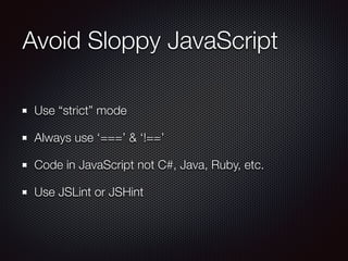 Avoid Sloppy JavaScript
Use “strict” mode
Always use ‘===’ & ‘!==’
Code in JavaScript not C#, Java, Ruby, etc.
Use JSLint or JSHint
 