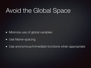 Avoid the Global Space
Minimize use of global variables
Use Name-spacing
Use anonymous/immediate functions when appropriate
 