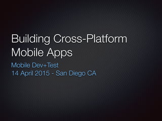 Building Cross-Platform
Mobile Apps
Mobile Dev+Test
14 April 2015 - San Diego CA
 