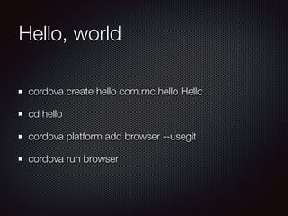 Hello, world
cordova create hello com.rnc.hello Hello
cd hello
cordova platform add browser --usegit
cordova run browser
 