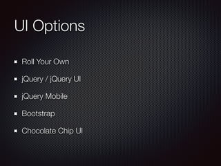 UI Options
Roll Your Own
jQuery / jQuery UI
jQuery Mobile
Bootstrap
Chocolate Chip UI
 