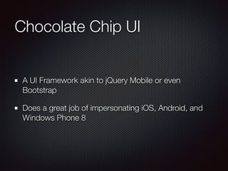 Chocolate Chip UI
A UI Framework akin to jQuery Mobile or even
Bootstrap
Does a great job of impersonating iOS, Android, a...